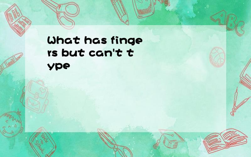 What has fingers but can't type