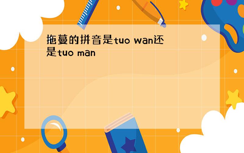 拖蔓的拼音是tuo wan还是tuo man