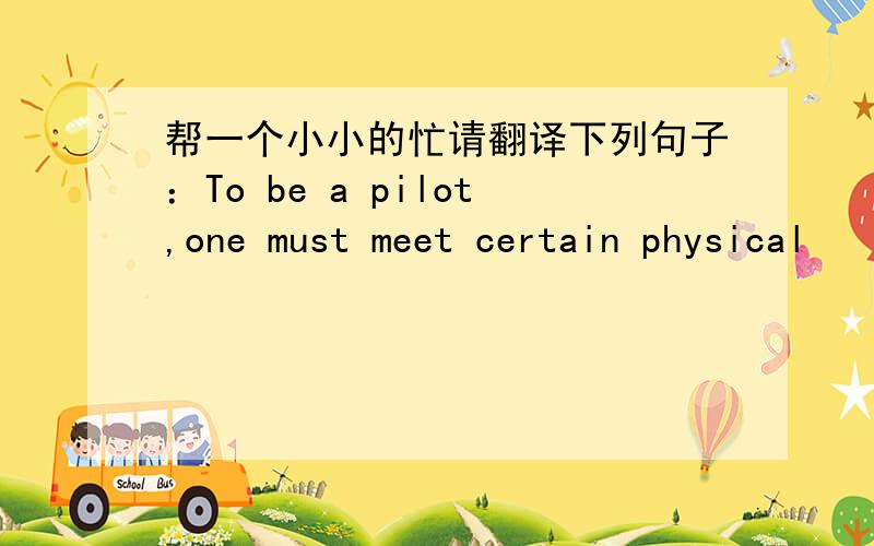 帮一个小小的忙请翻译下列句子：To be a pilot,one must meet certain physical