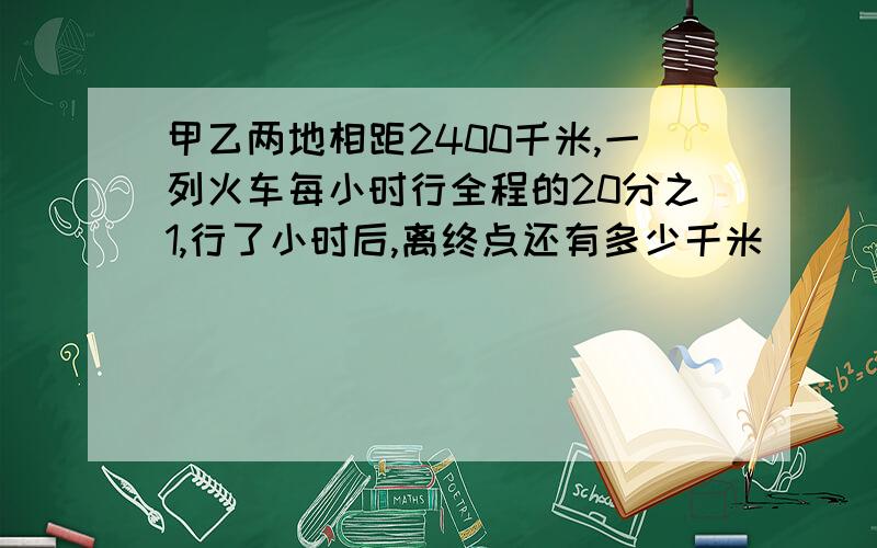 甲乙两地相距2400千米,一列火车每小时行全程的20分之1,行了小时后,离终点还有多少千米