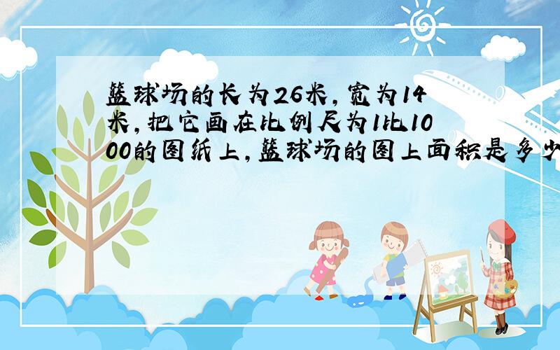 篮球场的长为26米,宽为14米,把它画在比例尺为1比1000的图纸上,篮球场的图上面积是多少