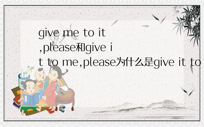 give me to it ,please和give it to me,please为什么是give it to me,