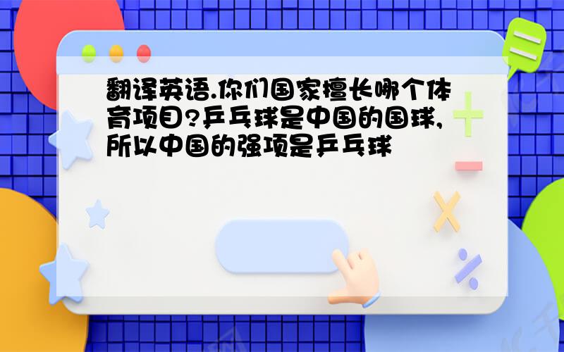 翻译英语.你们国家擅长哪个体育项目?乒乓球是中国的国球,所以中国的强项是乒乓球