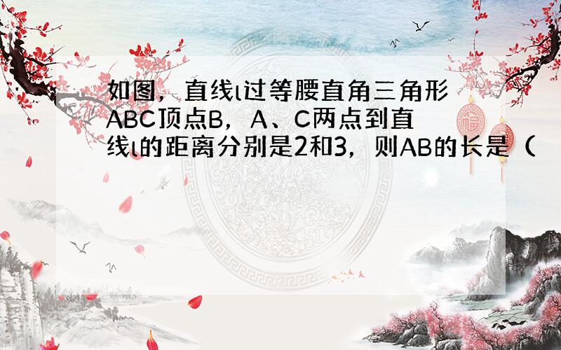 如图，直线l过等腰直角三角形ABC顶点B，A、C两点到直线l的距离分别是2和3，则AB的长是（　　）