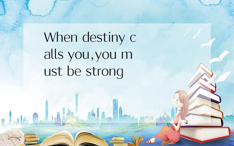 When destiny calls you,you must be strong