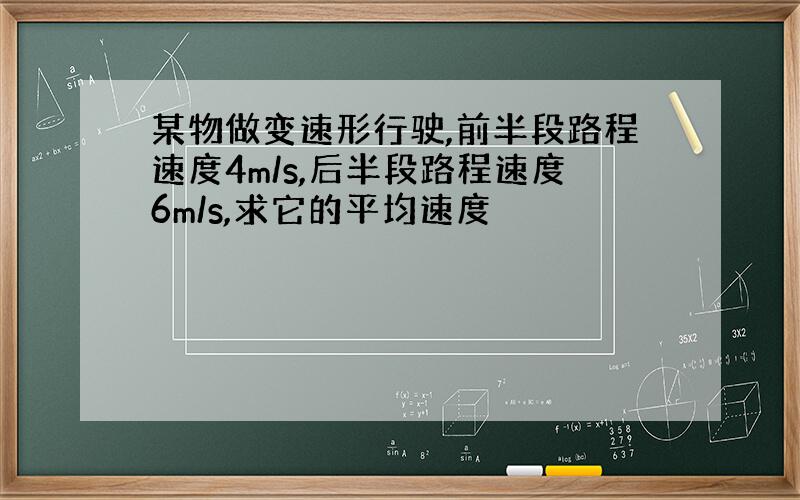 某物做变速形行驶,前半段路程速度4m/s,后半段路程速度6m/s,求它的平均速度