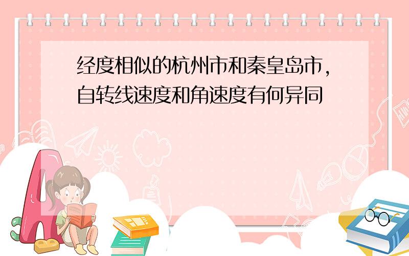 经度相似的杭州市和秦皇岛市,自转线速度和角速度有何异同