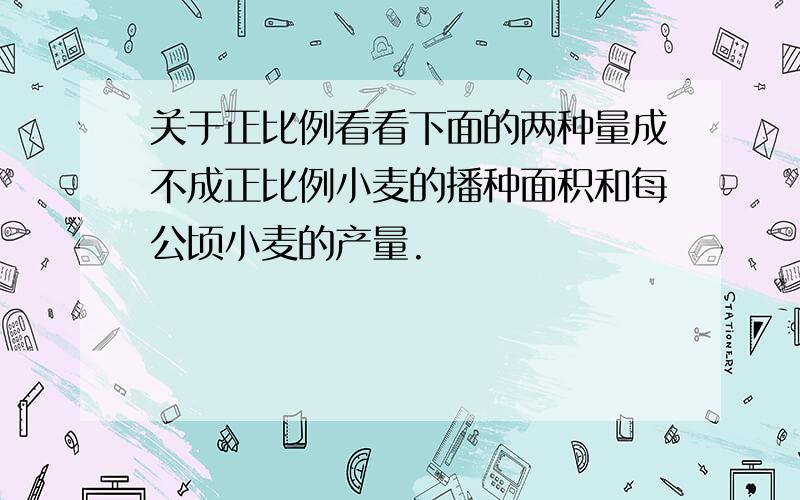 关于正比例看看下面的两种量成不成正比例小麦的播种面积和每公顷小麦的产量.