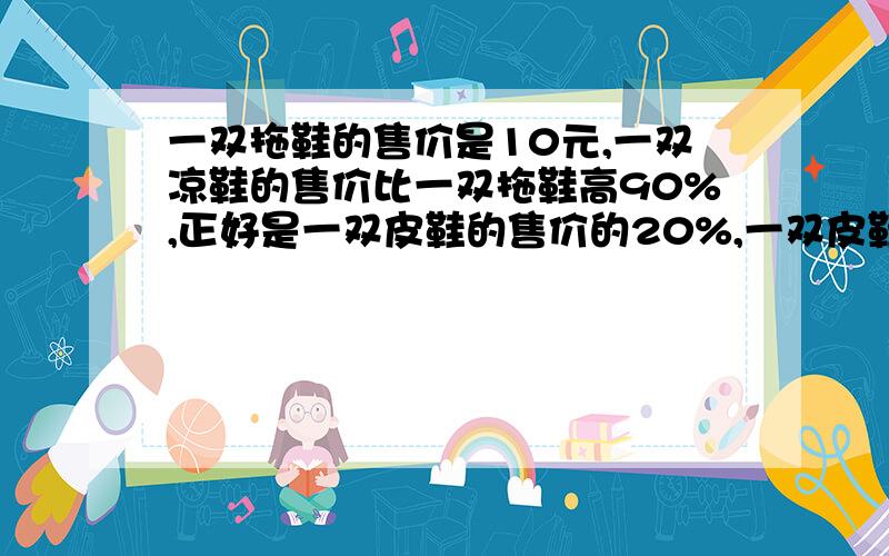 一双拖鞋的售价是10元,一双凉鞋的售价比一双拖鞋高90%,正好是一双皮鞋的售价的20%,一双皮鞋售价是多少