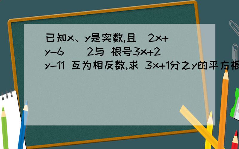 已知x、y是实数,且（2x+y-6）^2与 根号3x+2y-11 互为相反数,求 3x+1分之y的平方根和立方根.