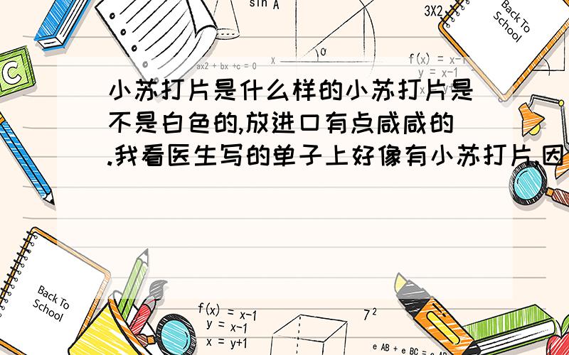 小苏打片是什么样的小苏打片是不是白色的,放进口有点咸咸的.我看医生写的单子上好像有小苏打片,因为字写得很草,看不清楚,