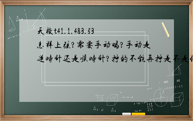 天梭t41.1.483.53怎样上弦?需要手动吗?手动是逆时针还是顺时针?拧的不能再拧是不是代表上满了?