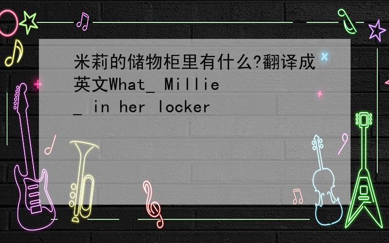 米莉的储物柜里有什么?翻译成英文What_ Millie_ in her locker