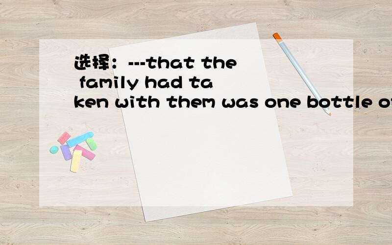 选择：---that the family had taken with them was one bottle of