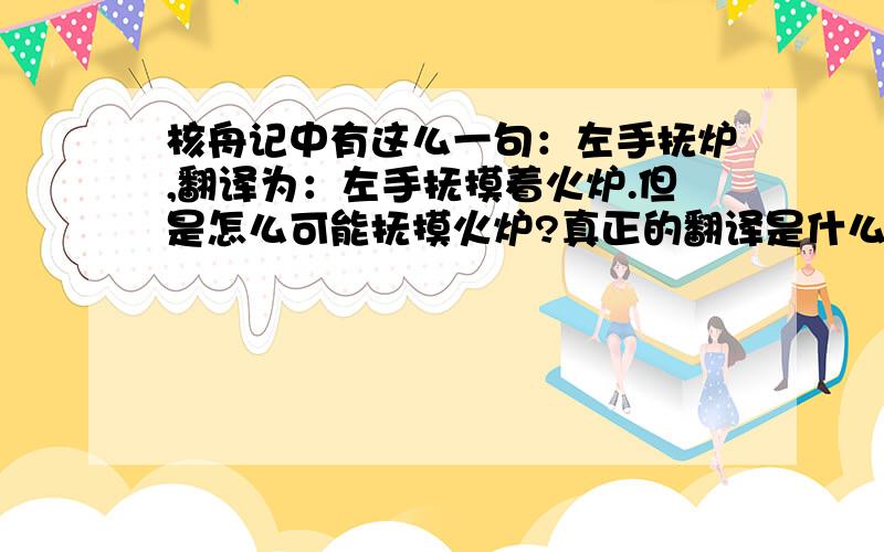 核舟记中有这么一句：左手抚炉,翻译为：左手抚摸着火炉.但是怎么可能抚摸火炉?真正的翻译是什么?