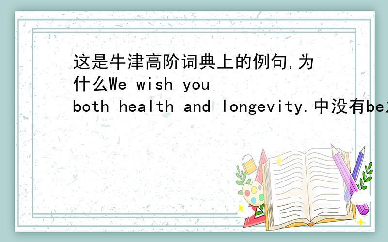 这是牛津高阶词典上的例句,为什么We wish you both health and longevity.中没有be之