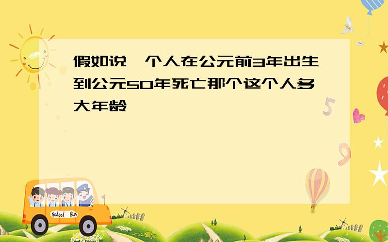 假如说一个人在公元前3年出生到公元50年死亡那个这个人多大年龄