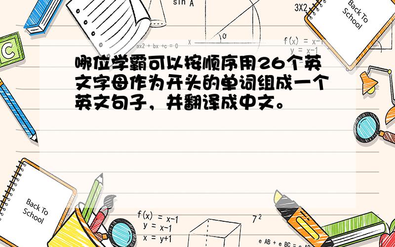 哪位学霸可以按顺序用26个英文字母作为开头的单词组成一个英文句子，并翻译成中文。