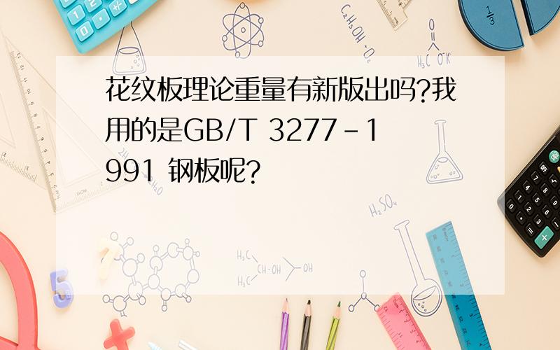 花纹板理论重量有新版出吗?我用的是GB/T 3277-1991 钢板呢?