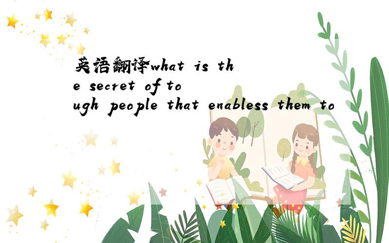 英语翻译what is the secret of tough people that enabless them to