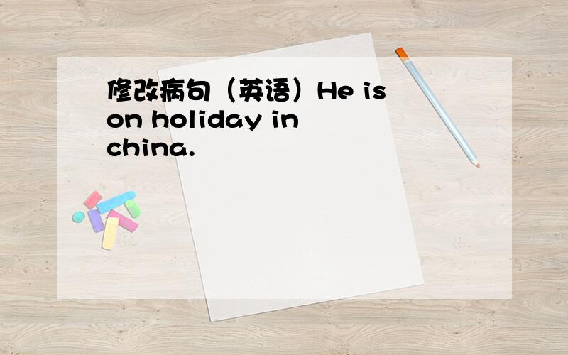 修改病句（英语）He is on holiday in china.