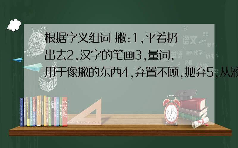 根据字义组词 撇:1,平着扔出去2,汉字的笔画3,量词,用于像撇的东西4,弃置不顾,抛弃5,从液体表面轻轻