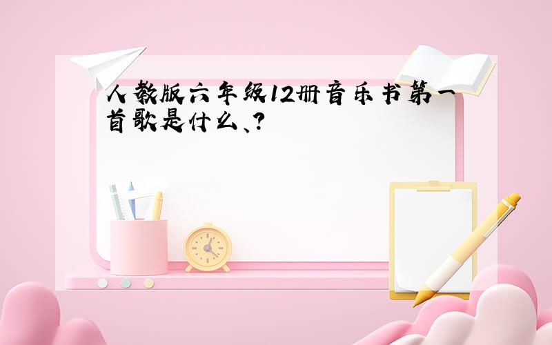 人教版六年级12册音乐书第一首歌是什么、?