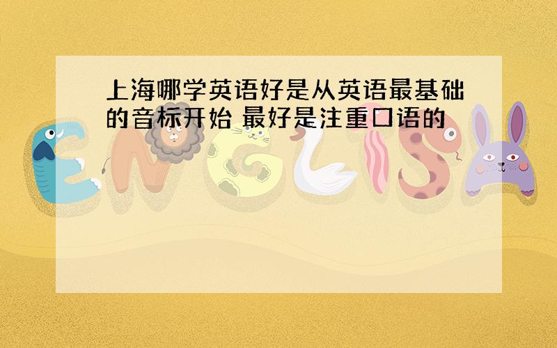 上海哪学英语好是从英语最基础的音标开始 最好是注重口语的