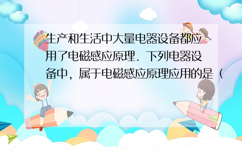 生产和生活中大量电器设备都应用了电磁感应原理．下列电器设备中，属于电磁感应原理应用的是（　　）