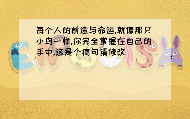 每个人的前途与命运,就像那只小鸟一样,你完全掌握在自己的手中,这是个病句请修改