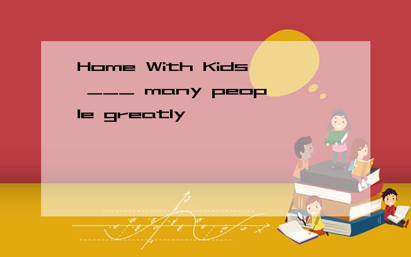 Home With Kids ___ many people greatly