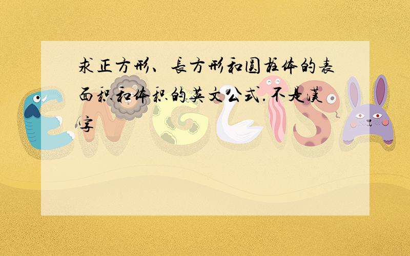 求正方形、长方形和圆柱体的表面积和体积的英文公式.不是汉字