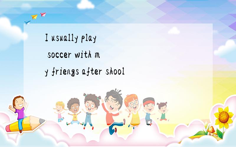 I usually play soccer with my friengs after shool