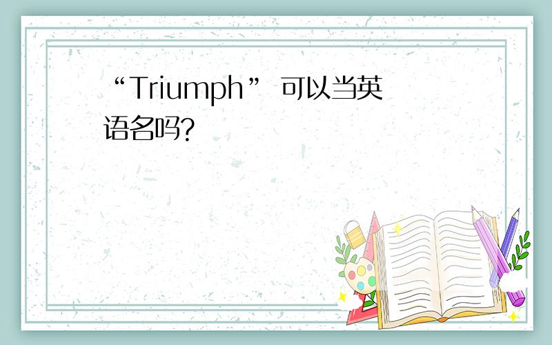 “Triumph” 可以当英语名吗?