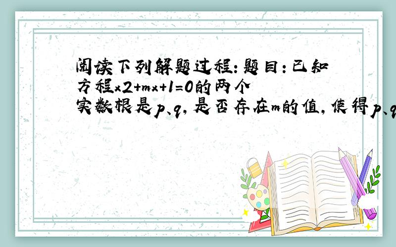 阅读下列解题过程：题目：已知方程x2+mx+1=0的两个实数根是p、q，是否存在m的值，使得p、q满足1p+1q＝1