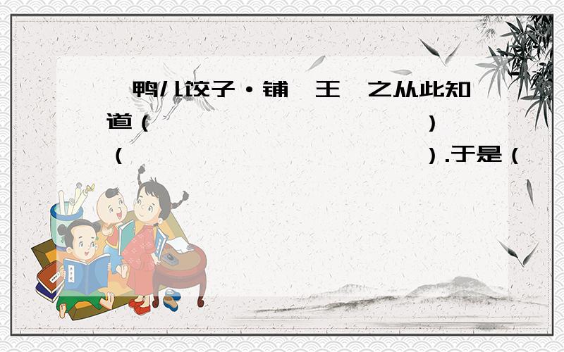 《鸭儿饺子·铺》王羲之从此知道（　　　　　　　　　　）,（　　　　　　　　　　　）.于是（　　　　　　　　）终于（