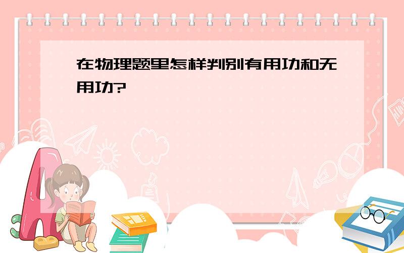 在物理题里怎样判别有用功和无用功?