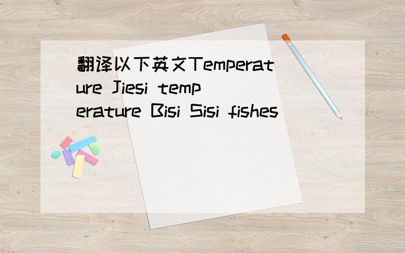 翻译以下英文Temperature Jiesi temperature Bisi Sisi fishes