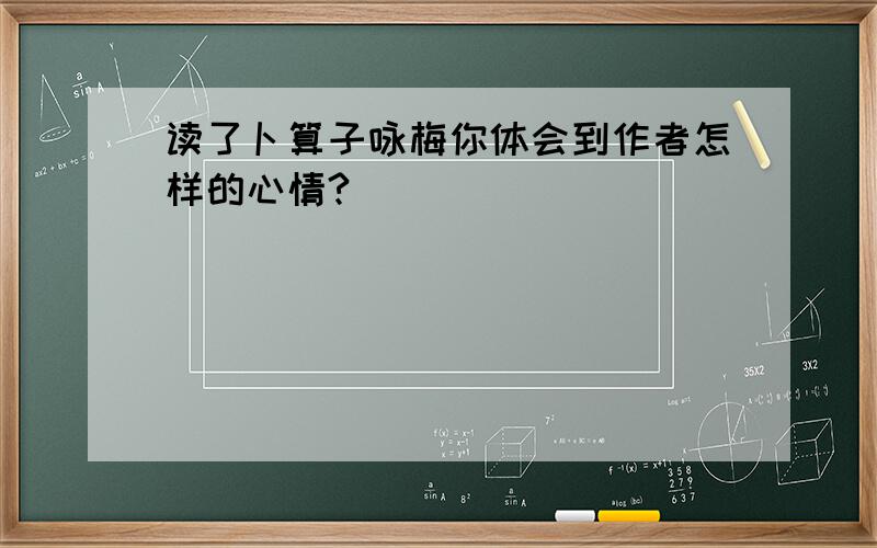 读了卜算子咏梅你体会到作者怎样的心情?