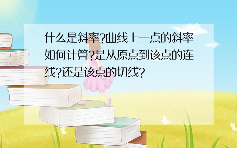 什么是斜率?曲线上一点的斜率如何计算?是从原点到该点的连线?还是该点的切线?