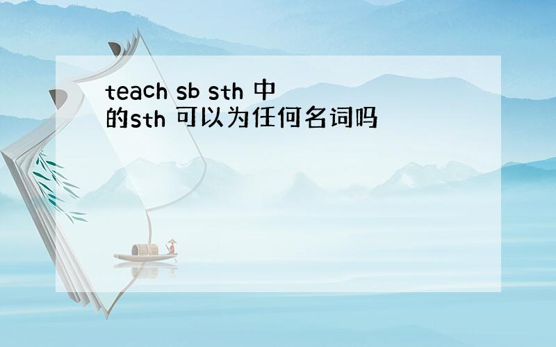 teach sb sth 中的sth 可以为任何名词吗