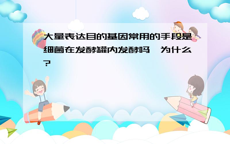 大量表达目的基因常用的手段是细菌在发酵罐内发酵吗,为什么?