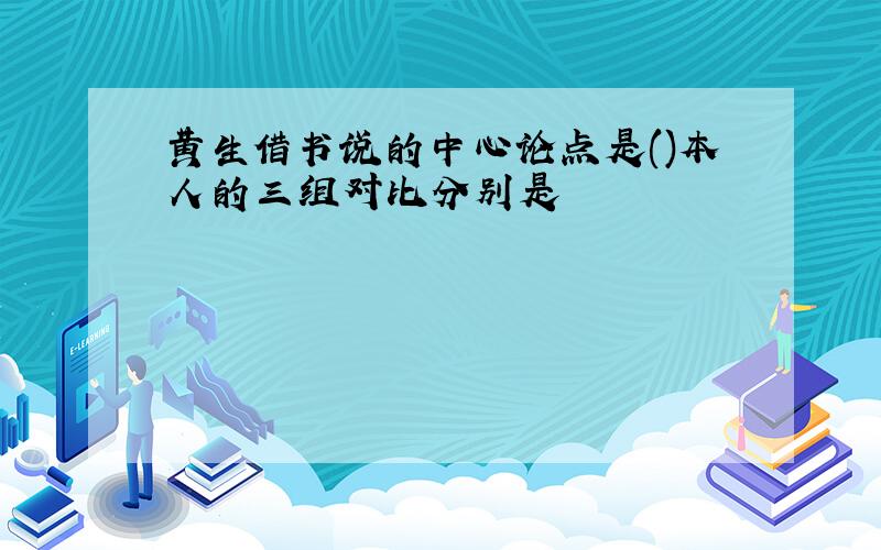 黄生借书说的中心论点是()本人的三组对比分别是