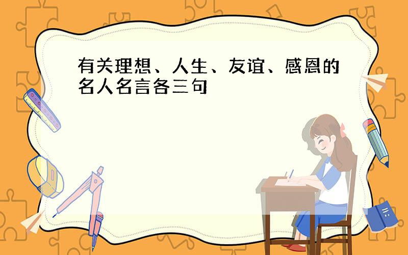 有关理想、人生、友谊、感恩的名人名言各三句