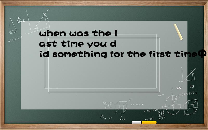 when was the last time you did something for the first time中