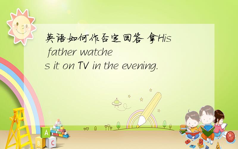 英语如何作否定回答 拿His father watches it on TV in the evening.