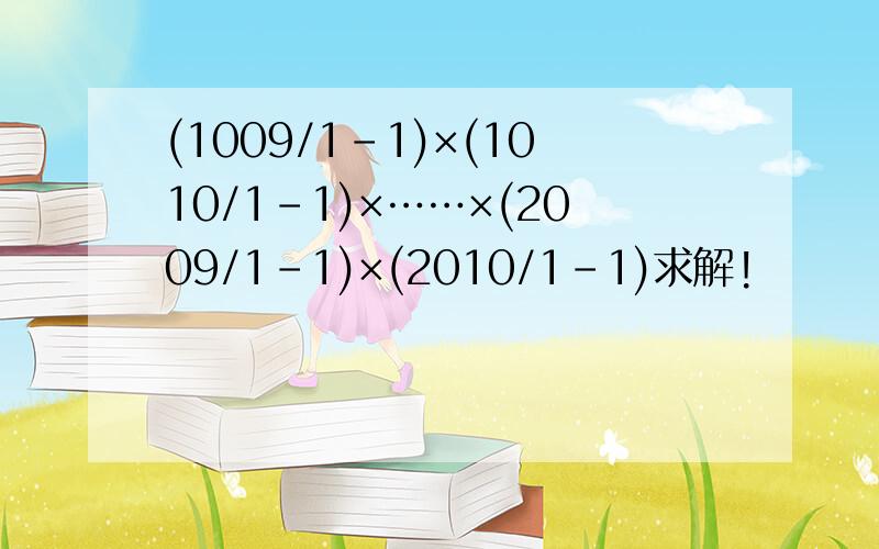 (1009/1-1)×(1010/1-1)×……×(2009/1-1)×(2010/1-1)求解!