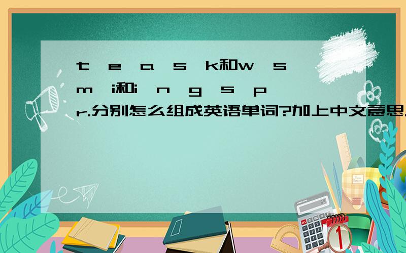 t、e、a、s、k和w、s、m、i和i、n、g、s、p、r.分别怎么组成英语单词?加上中文意思.