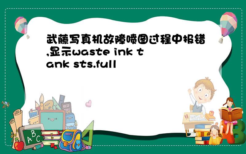 武藤写真机故障喷图过程中报错,显示waste ink tank sts.full