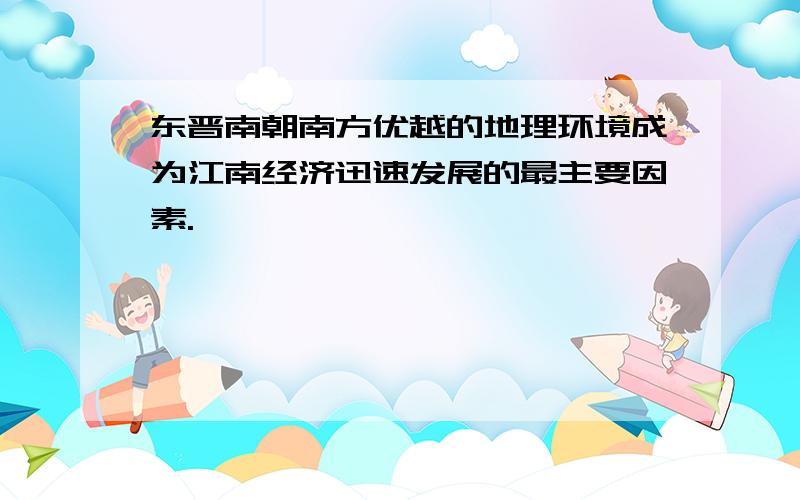 东晋南朝南方优越的地理环境成为江南经济迅速发展的最主要因素.